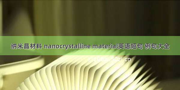 纳米晶材料 nanocrystalline material英语短句 例句大全