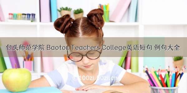 包头师范学院 Baotou Teachers College英语短句 例句大全