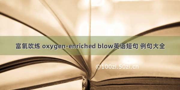 富氧吹炼 oxygen-enriched blow英语短句 例句大全