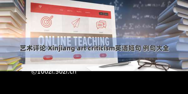 艺术评论 Xinjiang art criticism英语短句 例句大全