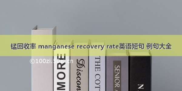 锰回收率 manganese recovery rate英语短句 例句大全