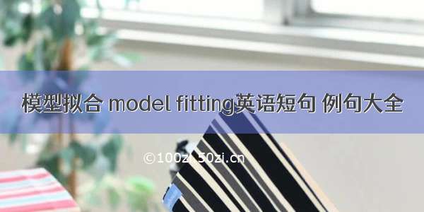 模型拟合 model fitting英语短句 例句大全