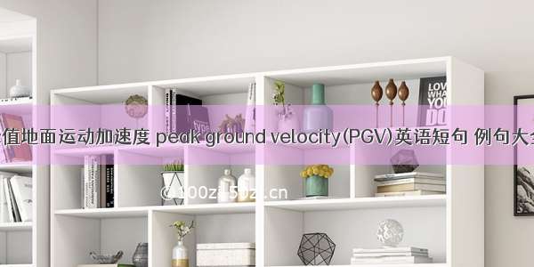 峰值地面运动加速度 peak ground velocity(PGV)英语短句 例句大全