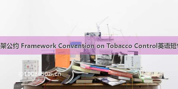 烟草控制框架公约 Framework Convention on Tobacco Control英语短句 例句大全