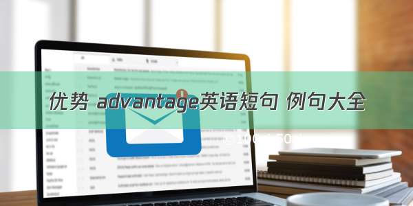 优势 advantage英语短句 例句大全