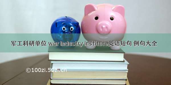 军工科研单位 war industry institute英语短句 例句大全