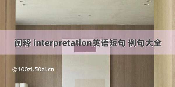 阐释 interpretation英语短句 例句大全