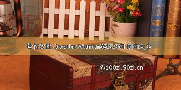 世俗女性 Secular Women英语短句 例句大全