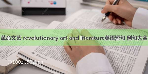 革命文艺 revolutionary art and literature英语短句 例句大全