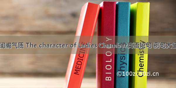 闺阁气质 The character of Ladies Chamber英语短句 例句大全