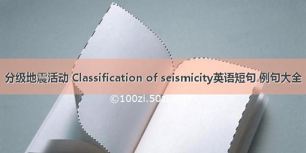 分级地震活动 Classification of seismicity英语短句 例句大全