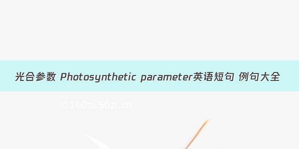 光合参数 Photosynthetic parameter英语短句 例句大全