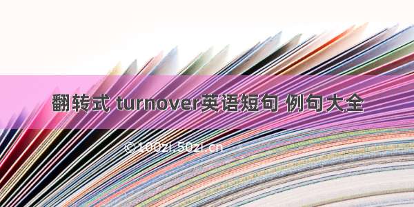 翻转式 turnover英语短句 例句大全