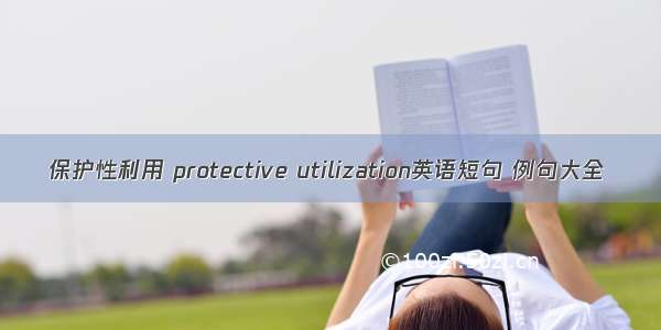 保护性利用 protective utilization英语短句 例句大全
