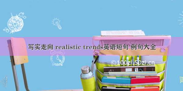 写实走向 realistic trends英语短句 例句大全