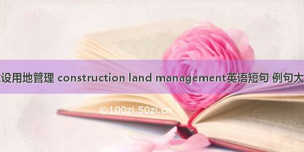 建设用地管理 construction land management英语短句 例句大全
