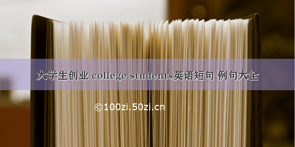 大学生创业 college students英语短句 例句大全