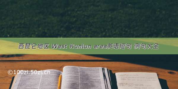 西昆仑地区 West Kunlun area英语短句 例句大全