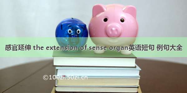 感官延伸 the extension of sense organ英语短句 例句大全