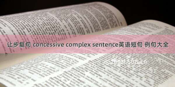 让步复句 concessive complex sentence英语短句 例句大全