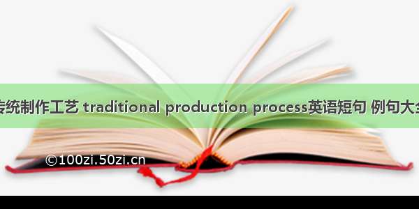 传统制作工艺 traditional production process英语短句 例句大全