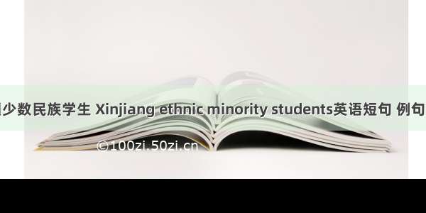 新疆少数民族学生 Xinjiang ethnic minority students英语短句 例句大全