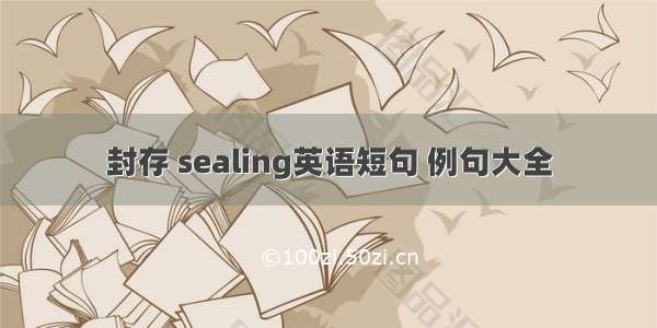 封存 sealing英语短句 例句大全