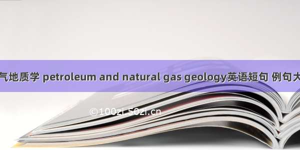 油气地质学 petroleum and natural gas geology英语短句 例句大全