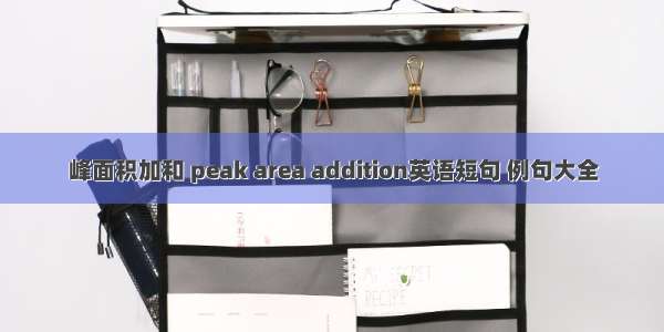 峰面积加和 peak area addition英语短句 例句大全