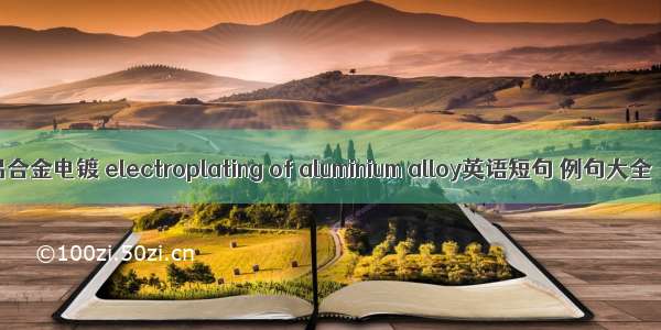 铝合金电镀 electroplating of aluminium alloy英语短句 例句大全