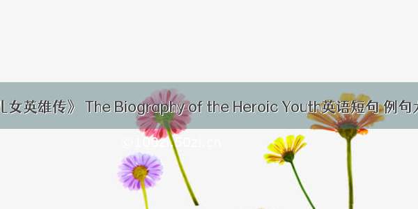 《儿女英雄传》 The Biography of the Heroic Youth英语短句 例句大全