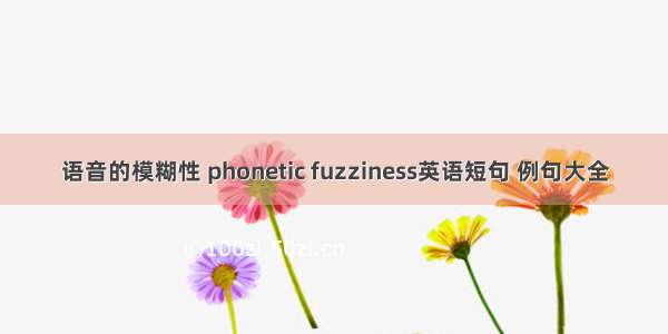 语音的模糊性 phonetic fuzziness英语短句 例句大全