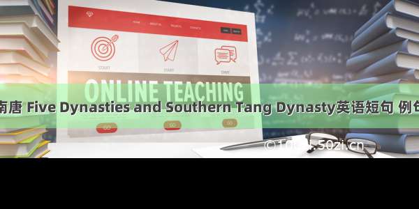 五代南唐 Five Dynasties and Southern Tang Dynasty英语短句 例句大全