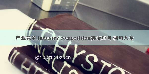 产业竞争 industry competition英语短句 例句大全