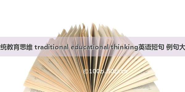 传统教育思维 traditional educational thinking英语短句 例句大全