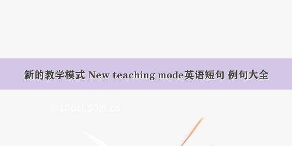 新的教学模式 New teaching mode英语短句 例句大全