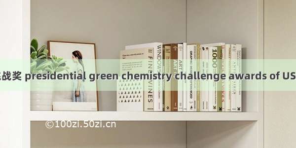 美国总统绿色化学挑战奖 presidential green chemistry challenge awards of USA英语短句 例句大全