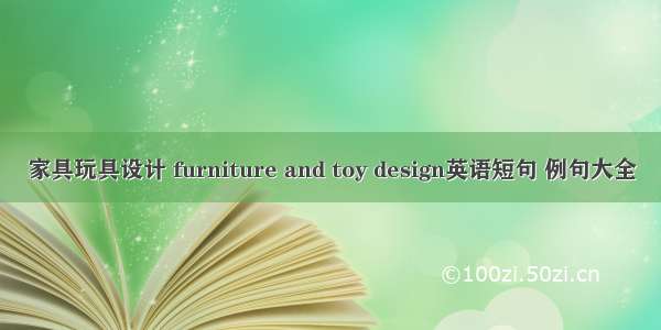 家具玩具设计 furniture and toy design英语短句 例句大全