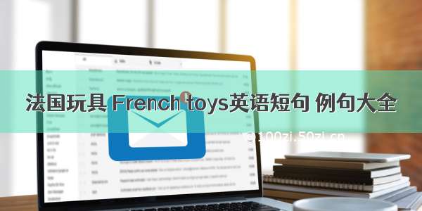 法国玩具 French toys英语短句 例句大全