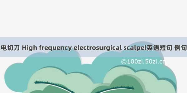 高频电切刀 High frequency electrosurgical scalpel英语短句 例句大全