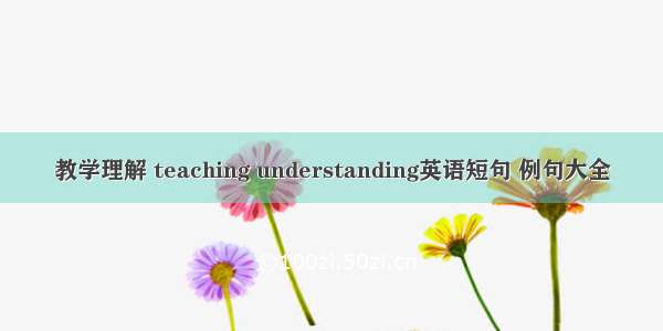 教学理解 teaching understanding英语短句 例句大全