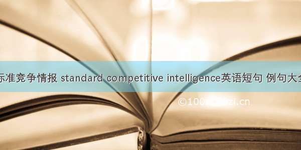 标准竞争情报 standard competitive intelligence英语短句 例句大全
