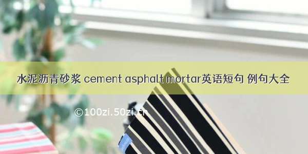 水泥沥青砂浆 cement asphalt mortar英语短句 例句大全