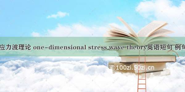 一维应力波理论 one-dimensional stress wave theory英语短句 例句大全