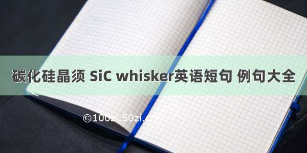 碳化硅晶须 SiC whisker英语短句 例句大全