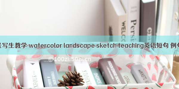 水彩风景写生教学 watercolor landscape sketch teaching英语短句 例句大全