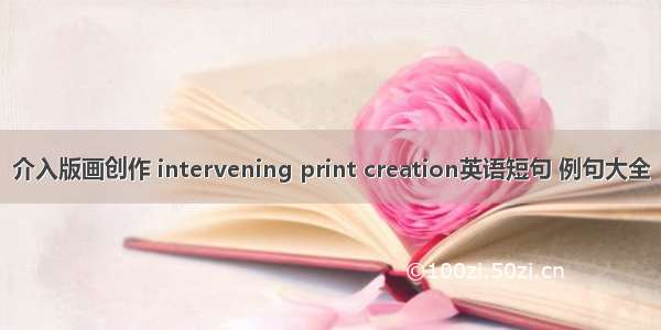 介入版画创作 intervening print creation英语短句 例句大全