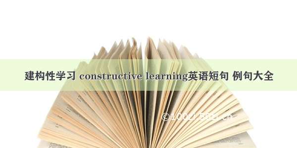 建构性学习 constructive learning英语短句 例句大全