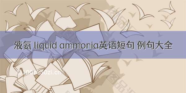 液氨 liquid ammonia英语短句 例句大全