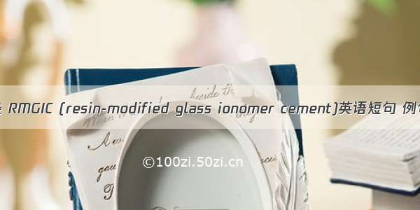 血液污染 RMGIC (resin-modified glass ionomer cement)英语短句 例句大全
